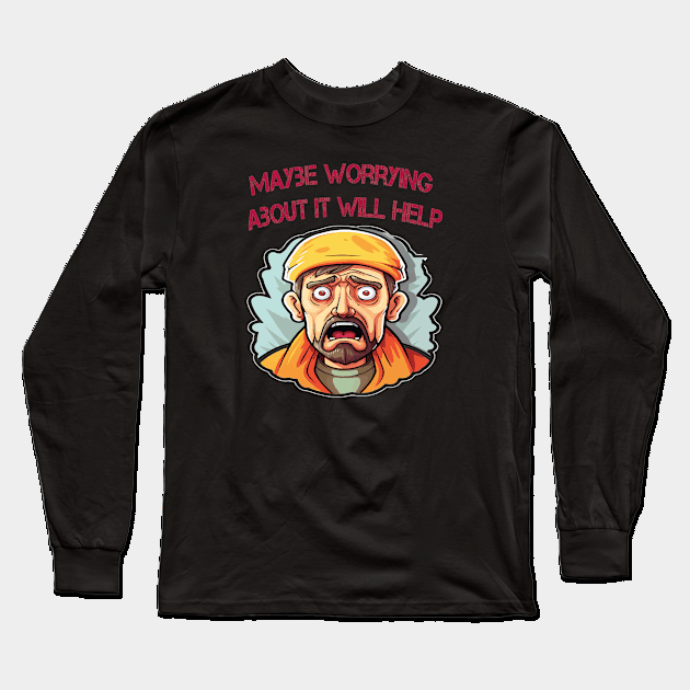 Maybe Worrying About It Will Help Long Sleeve T-Shirt by ArtfulDesign